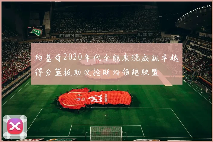 约基奇2020年代全能表现成就卓越得分篮板助攻抢断均领跑联盟