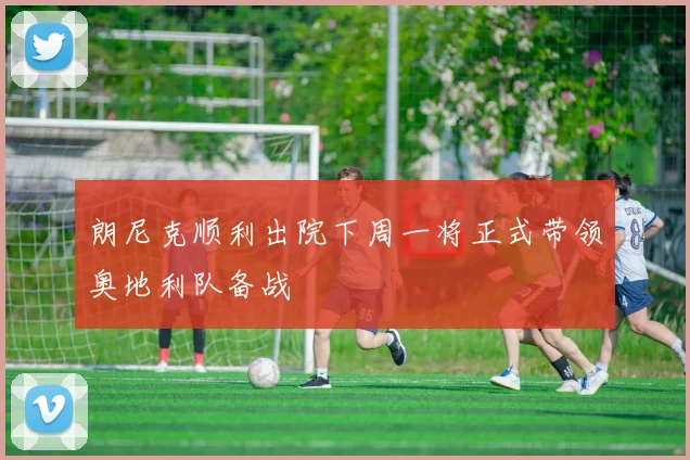 朗尼克顺利出院下周一将正式带领奥地利队备战