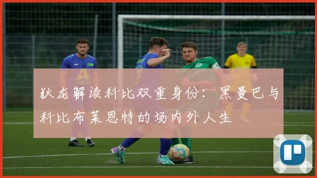 狄龙解读科比双重身份：黑曼巴与科比布莱恩特的场内外人生