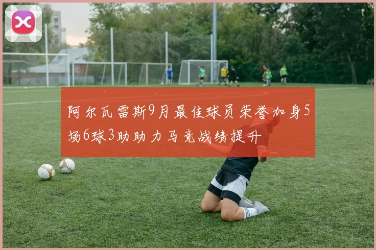 阿尔瓦雷斯9月最佳球员荣誉加身5场6球3助助力马竞战绩提升