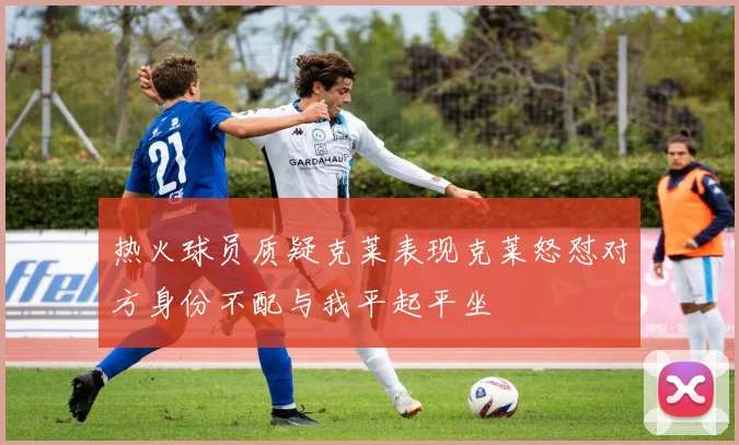 热火球员质疑克莱表现克莱怒怼对方身份不配与我平起平坐