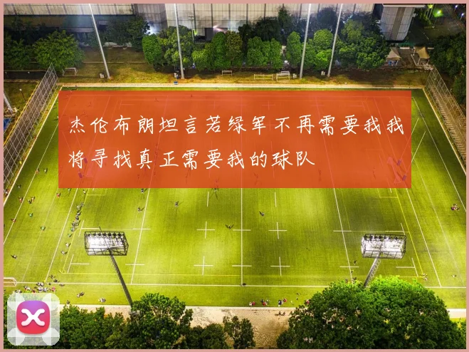 杰伦布朗坦言若绿军不再需要我我将寻找真正需要我的球队