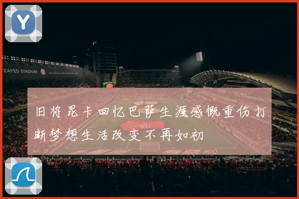 旧将昆卡回忆巴萨生涯感慨重伤打断梦想生活改变不再如初