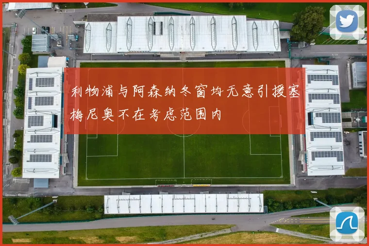 利物浦与阿森纳冬窗均无意引援塞梅尼奥不在考虑范围内