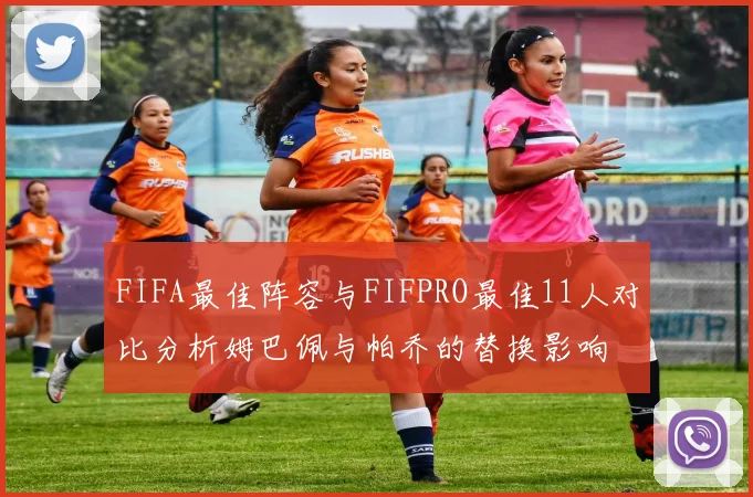FIFA最佳阵容与FIFPRO最佳11人对比分析姆巴佩与帕乔的替换影响