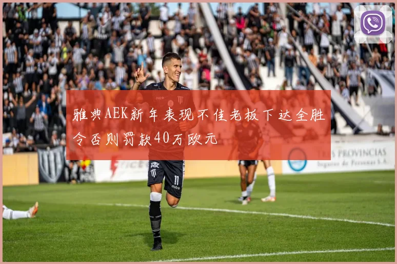 雅典AEK新年表现不佳老板下达全胜令否则罚款40万欧元